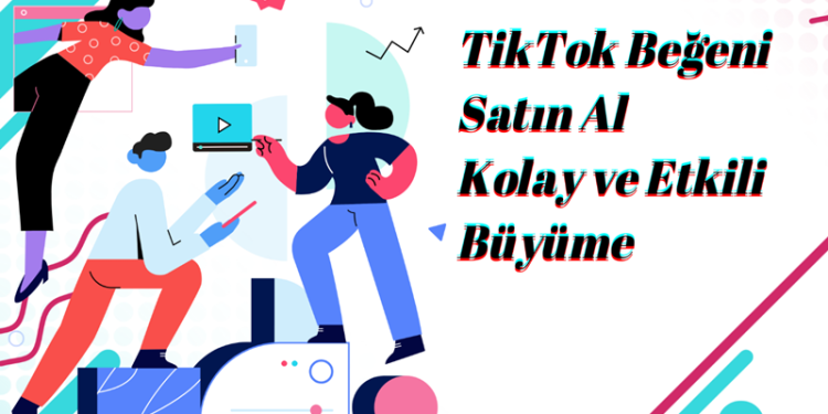 TikTok Beğeni Satın Al: Kolay ve Etkili Büyüme