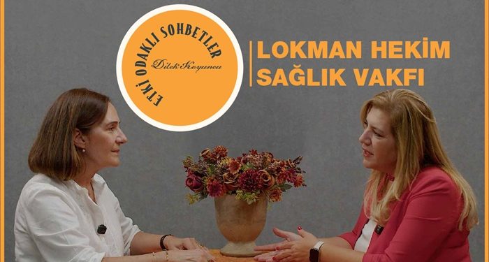 Etki Odaklı Sohbetler’in konuğu Lokman Hekim Sağlık Vakfı Yönetim Kurulu Başkanı Leyla Şeker oldu